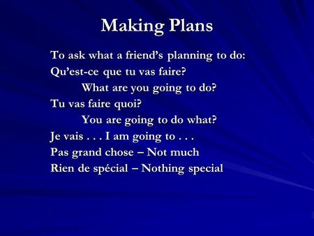 Making Plans To ask what a friends planning to do: Quest-ce que tu vas faire? What are you going to do? Tu vas faire quoi? You are going to do what? Je.