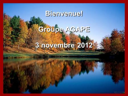 Bienvenue! Groupe AGAPE 3 novembre 2012