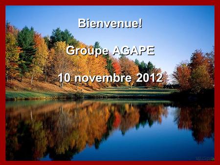 Bienvenue! Groupe AGAPE 10 novembre 2012