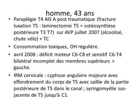 Homme, 43 ans Paraplégie T4 AIS A post traumatique (fracture luxation T5 : laminectomie T5 + ostéosynthèse postérieure T3 T7) sur AVP juillet 2007 (alcoolisé,