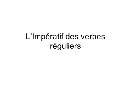 LImpératif des verbes réguliers. > Limpératif des verbes Exactly like the command form of Reflexive verbs, only you DONT need a reflexive.