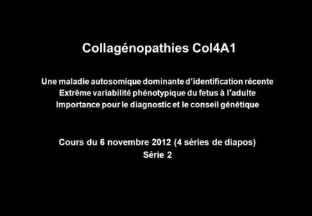 Collagénopathies Col4A1 Une maladie autosomique dominante d’identification récente Extrême variabilité phénotypique du fetus à l’adulte Importance pour.