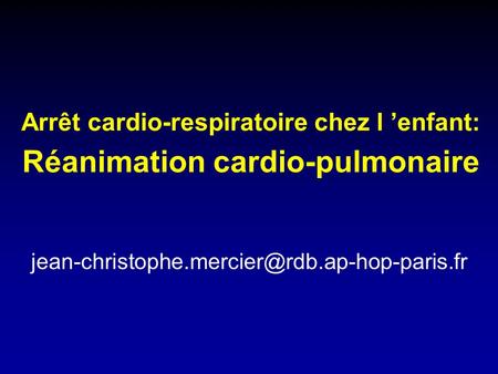 Arrêt cardio-respiratoire chez l ’enfant: Réanimation cardio-pulmonaire jean-christophe.mercier@rdb.ap-hop-paris.fr.