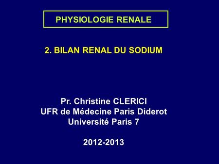 PHYSIOLOGIE RENALE 2. BILAN RENAL DU SODIUM Pr. Christine CLERICI UFR de Médecine Paris Diderot Université Paris 7 2012-2013.