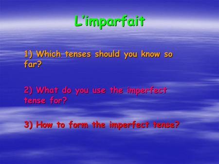 Limparfait 1) Which tenses should you know so far? 2) What do you use the imperfect tense for? 3) How to form the imperfect tense?