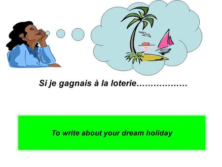 To write about your dream holiday Si je gagnais à la loterie………………