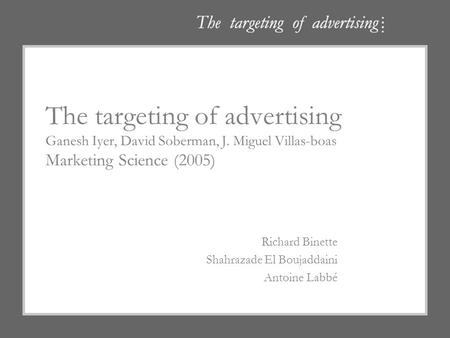 The targeting of advertising Ganesh Iyer, David Soberman, J. Miguel Villas-boas Marketing Science (2005) Richard Binette Shahrazade El Boujaddaini Antoine.