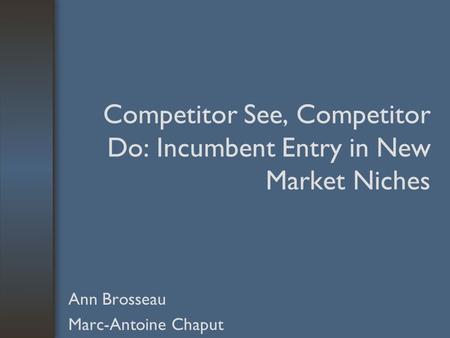 Competitor See, Competitor Do: Incumbent Entry in New Market Niches Ann Brosseau Marc-Antoine Chaput.