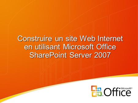 Construire un site Web Internet en utilisant Microsoft Office SharePoint Server 2007.