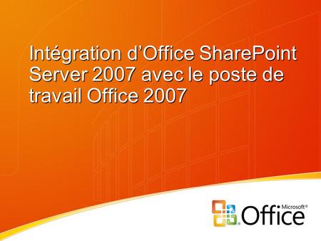 Sommaire Introduction à Microsoft Office system 2007 : Intégration à :