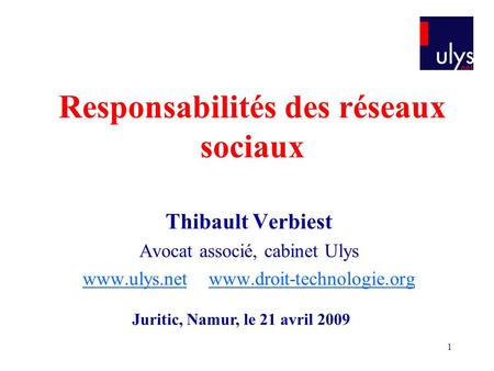 1 Responsabilités des réseaux sociaux Thibault Verbiest Avocat associé, cabinet Ulys www.ulys.netwww.ulys.net www.droit-technologie.orgwww.droit-technologie.org.