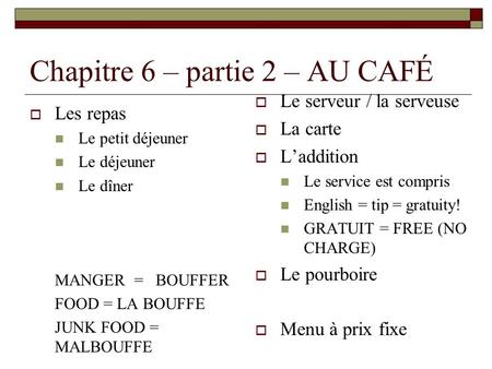 Chapitre 6 – partie 2 – AU CAFÉ Les repas Le petit déjeuner Le déjeuner Le dîner MANGER = BOUFFER FOOD = LA BOUFFE JUNK FOOD = MALBOUFFE Le serveur / la.