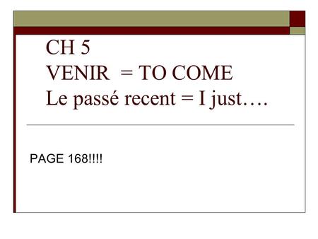 CH 5 VENIR = TO COME Le passé recent = I just…. PAGE 168!!!!