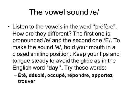 The vowel sound /e/ Listen to the vowels in the word préfère. How are they different? The first one is pronounced /e/ and the second one /E/. To make the.