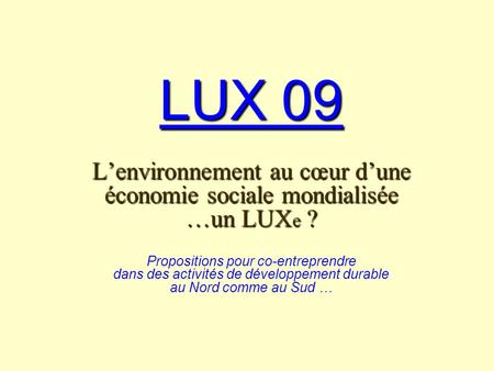 LUX 09 Lenvironnement au cœur dune économie sociale mondialisée …un LUX e ? LUX 09 Lenvironnement au cœur dune économie sociale mondialisée …un LUX e ?