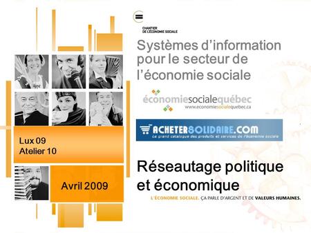 Systèmes dinformation pour le secteur de léconomie sociale Réseautage politique et économique Lux 09 Atelier 10 Avril 2009.