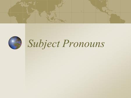 Subject Pronouns Je = I Tu = You (1 person) Il = He/It, one guys name (Pierre),one masc. Noun (lycée) Elle = She/It, one females name, one fem. noun.