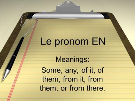 Le pronom EN Meanings: Some, any, of it, of them, from it, from them, or from there.