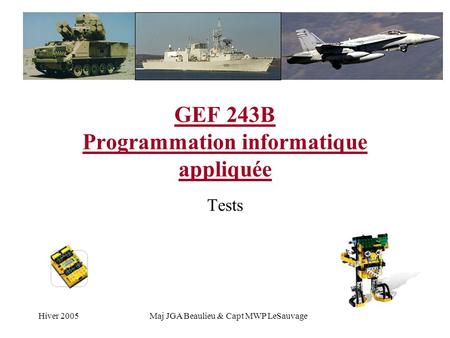 Hiver 2005Maj JGA Beaulieu & Capt MWP LeSauvage GEF 243B Programmation informatique appliquée Tests.