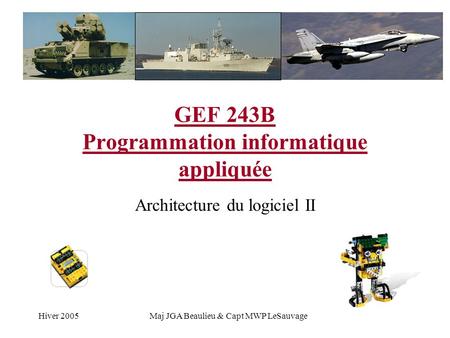 Hiver 2005Maj JGA Beaulieu & Capt MWP LeSauvage GEF 243B Programmation informatique appliquée Architecture du logiciel II.