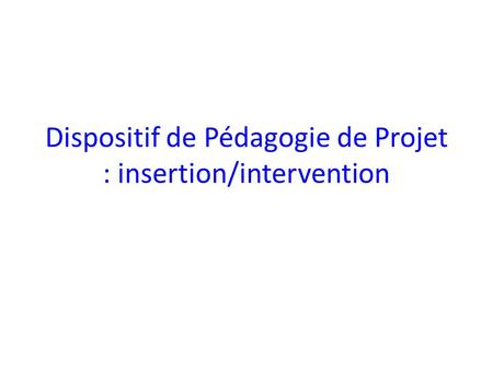Dispositif de Pédagogie de Projet : insertion/intervention.