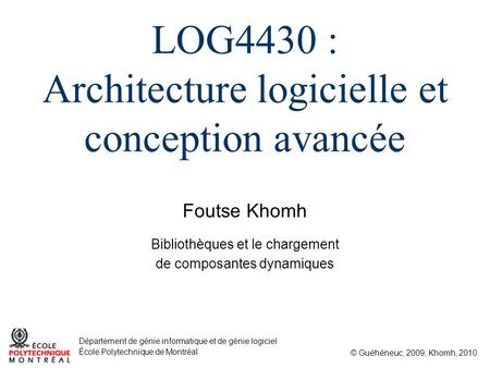 Foutse Khomh © Guéhéneuc, 2009; Khomh, 2010 Département de génie informatique et de génie logiciel École Polytechnique de Montréal LOG4430 : Architecture.