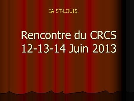 Rencontre du CRCS 12-13-14 Juin 2013 IA ST-LOUIS.