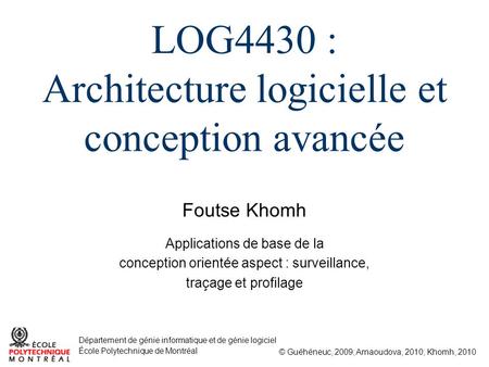 Foutse Khomh © Guéhéneuc, 2009; Arnaoudova, 2010; Khomh, 2010 Département de génie informatique et de génie logiciel École Polytechnique de Montréal LOG4430.