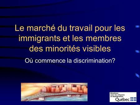 Le marché du travail pour les immigrants et les membres des minorités visibles Où commence la discrimination?