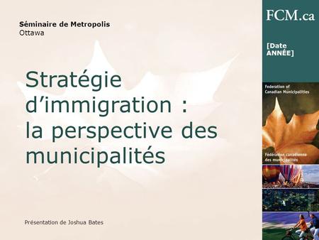 Séminaire de Metropolis Ottawa Stratégie dimmigration : la perspective des municipalités 1 [Date ANNÉE] Présentation de Joshua Bates.