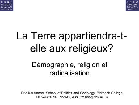 La Terre appartiendra-t- elle aux religieux? Démographie, religion et radicalisation Eric Kaufmann, School of Politics and Sociology, Birkbeck College,