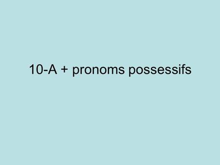 10-A + pronoms possessifs. Pronoms possessifs Jean a parlé à ses parents. (et eux) Et eux, ils ont parlé aux leurs.