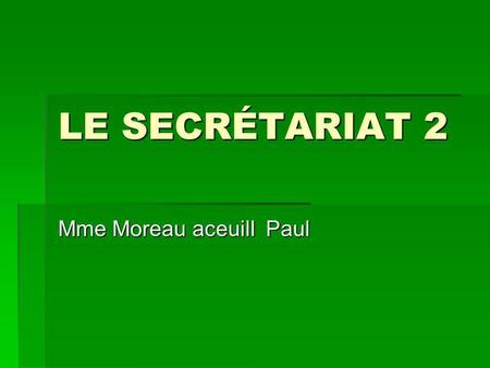 LE SECRÉTARIAT 2 Mme Moreau aceuill Paul. Le secrétaiat 2 Paul: Eh bien, jen profiterai pour préciser mes notions sur les sociétés……Cest lorganigramme.