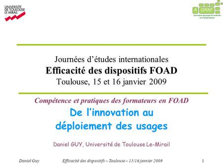 Daniel GuyEfficacité des dispositifs – Toulouse – 15/16 janvier 20091 Journées détudes internationales Efficacité des dispositifs FOAD Toulouse, 15 et.