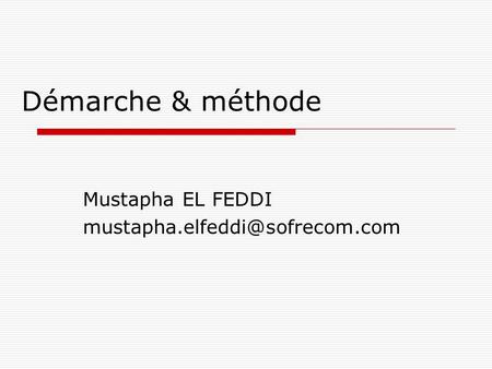 Mustapha EL FEDDI mustapha.elfeddi@sofrecom.com Démarche & méthode Mustapha EL FEDDI mustapha.elfeddi@sofrecom.com.