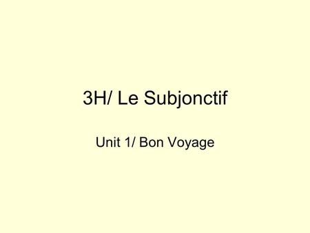 3H/ Le Subjonctif Unit 1/ Bon Voyage. The Subjonctive Mood Is used to express: –W ish –E motion –D esire –D oubt –I nterrogative/ Impersonal expressions.
