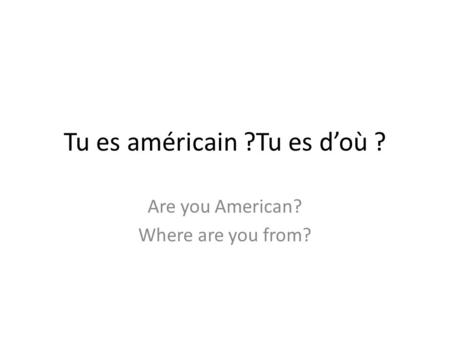 Tu es américain ?Tu es d’où ?
