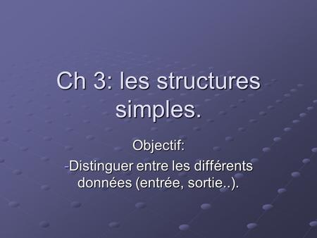Ch 3: les structures simples. Objectif: -Distinguer entre les différents données (entrée, sortie..).