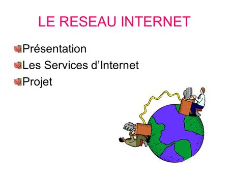 LE RESEAU INTERNET Présentation Les Services dInternet Projet.