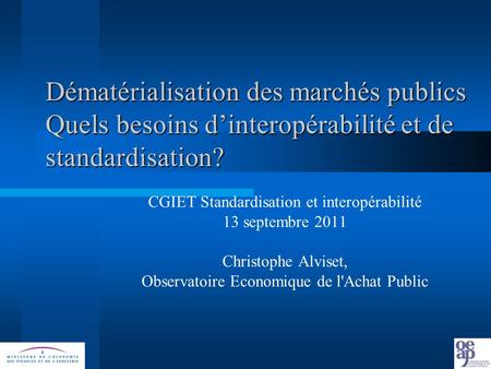 Dématérialisation des marchés publics Quels besoins dinteropérabilité et de standardisation? CGIET Standardisation et interopérabilité 13 septembre 2011.