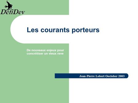 Les courants porteurs De nouveaux enjeux pour concrétiser un vieux reve Jean-Pierre Lobert Ooctober 2003.