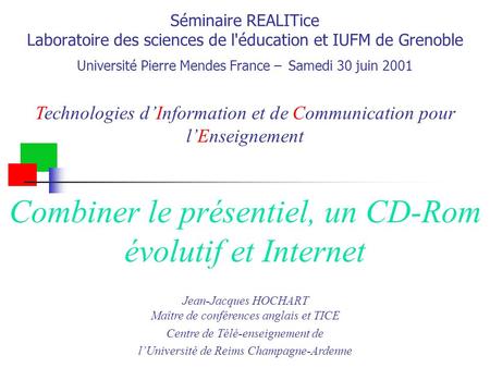 Séminaire REALITice Laboratoire des sciences de l'éducation et IUFM de Grenoble Université Pierre Mendes France – Samedi 30 juin 2001 Technologies dInformation.