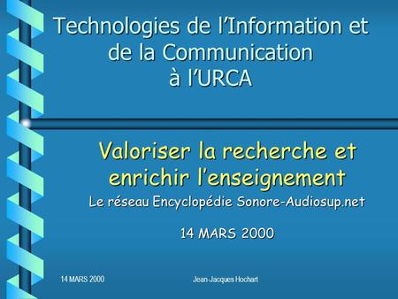 14 MARS 2000Jean-Jacques Hochart Technologies de lInformation et de la Communication à lURCA Valoriser la recherche et enrichir lenseignement Le réseau.