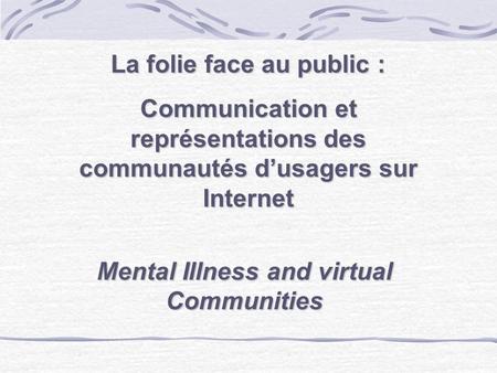 La folie face au public : Communication et représentations des communautés dusagers sur Internet Mental Illness and virtual Communities.