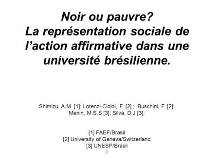 Noir ou pauvre? La représentation sociale de laction affirmative dans une université brésilienne. Shimizu, A.M. [1]; Lorenzi-Cioldi, F. [2] ; Buschini,