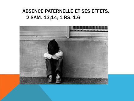 ABSENCE PATERNELLE ET SES EFFETS. 2 SAM. 13;14; 1 RS. 1.6.