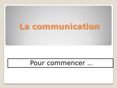 La communication Pour commencer …. La communication Comment puis-je vous convaincre ?