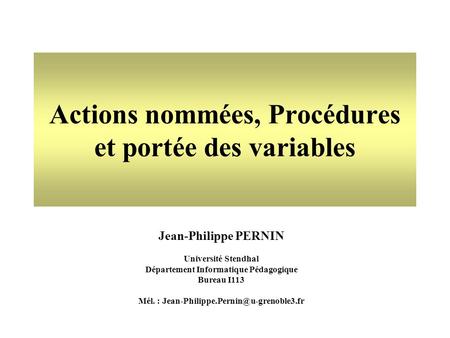 Jean-Philippe PERNIN Université Stendhal Département Informatique Pédagogique Bureau I113 Mél. : Actions nommées, Procédures.