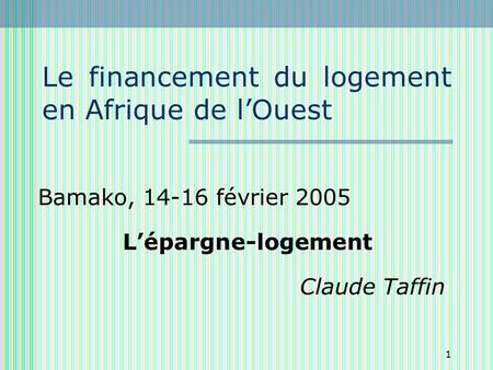 1 Le financement du logement en Afrique de lOuest Bamako, 14-16 février 2005 Lépargne-logement Claude Taffin.
