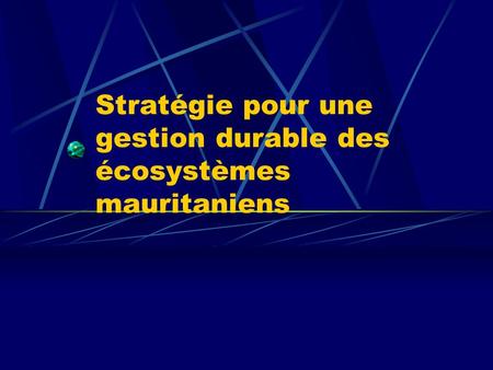 Stratégie pour une gestion durable des écosystèmes mauritaniens.